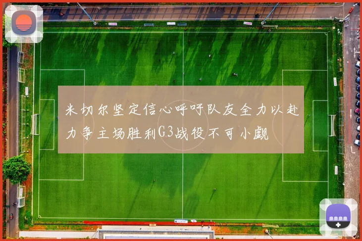 米切尔坚定信心呼吁队友全力以赴力争主场胜利G3战役不可小觑
