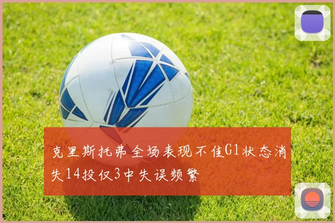 克里斯托弗全场表现不佳G1状态消失14投仅3中失误频繁