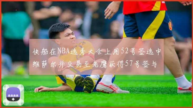 快船在NBA选秀大会上用52号签选中维萨尔并交易至老鹰获得57号签与现金补偿
