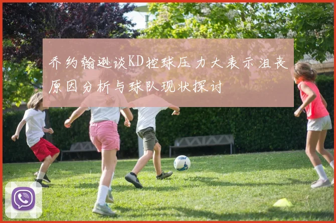 乔约翰逊谈KD控球压力大表示沮丧原因分析与球队现状探讨