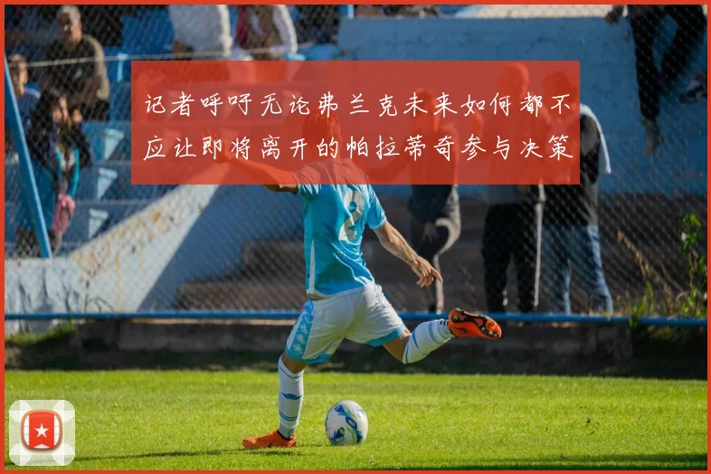 记者呼吁无论弗兰克未来如何都不应让即将离开的帕拉蒂奇参与决策